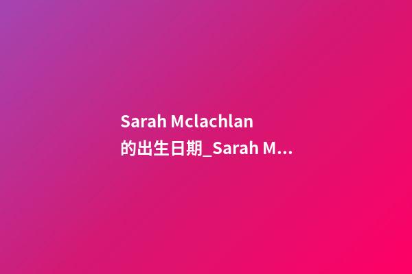Sarah Mclachlan的出生日期_Sarah Mclachlan的生辰八字